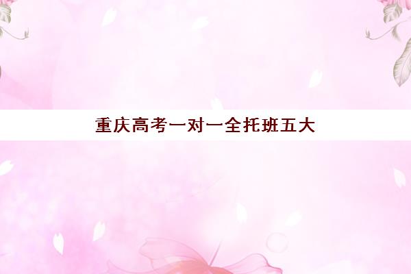 重庆高考一对一全托班五大机构技术白皮书如何解读？2025年最新技术分析、机构对比与择校指南全解析