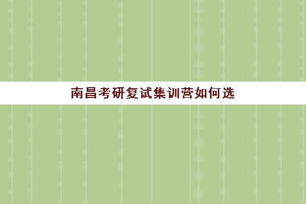 南昌考研复试集训营如何选？2025年报名时间表与名校通关攻略全解析