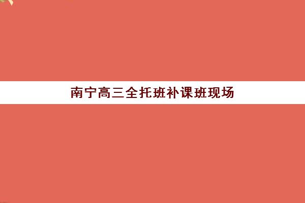 南宁高三全托班补课班现场确认时间2025，必备材料清单与报名全流程指南