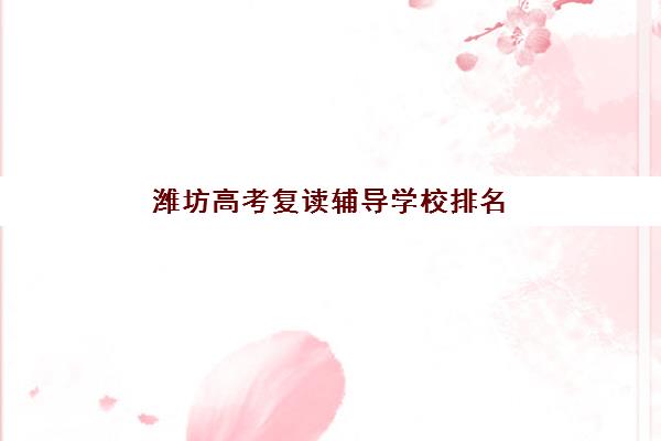 潍坊高考复读辅导学校排名一览表如何查询？2025年最新十大机构对比与择校全指南