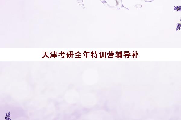 天津考研全年特训营辅导补习2025年考点有哪些？新东方集训营备考攻略与课程解析