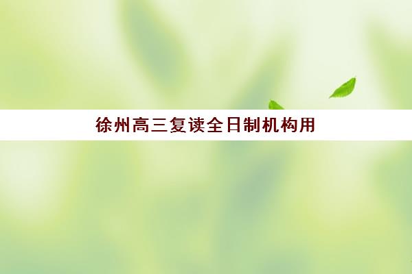 徐州高三复读全日制机构用户满意度报告如何解读？2025年最新调研数据、择校指南与避坑全攻略