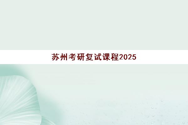 苏州考研复试课程2025年成绩查询时间如何安排？最新查分指南、复试准备与时间规划全解析