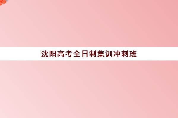 沈阳高考全日制集训冲刺班报名时间及流程安排如何规划？2025年最新时间节点与科学报名全指南