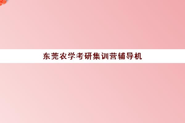 东莞农学考研集训营辅导机构哪家强些？2025年最新权威Top5榜单、各机构特色解析与科学择校全攻略