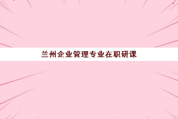 兰州企业管理专业在职研课程预报名需要抢考点吗如何准备最充分？2025年考点政策、报名策略与成功案例解析