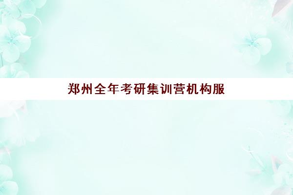 郑州全年考研集训营机构服务透明度报告如何获取？2025年最新权威数据与科学避坑全攻略