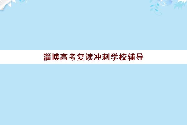 淄博高考复读冲刺学校辅导培训机构哪家好如何科学选择？2025年最新TOP5排名、择校标准与避坑全攻略