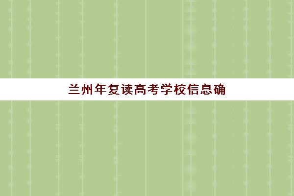 兰州年复读高考学校信息确认时间是几点？2025年各校报名时间表与全程操作指南