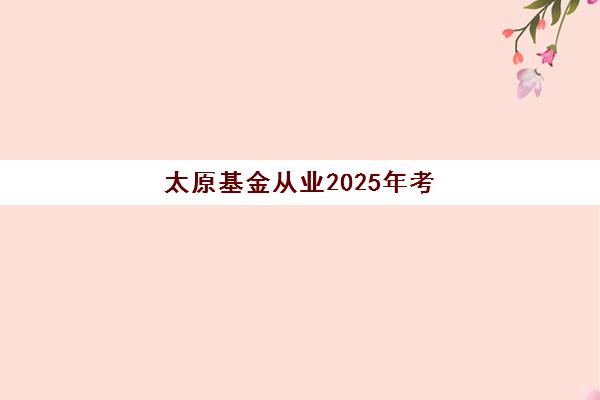 太原基金从业2025年考点分布如何查询最准确？权威考点地图、科学查询步骤与备考攻略全指南
