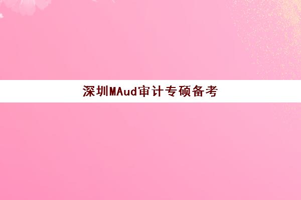 深圳MAud审计专硕备考全程课程最好辅导学校有哪些？2025年最新机构评测与择校全指南