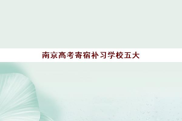 南京高考寄宿补习学校五大机构用户反馈分析如何入手？2025年权威评价解析与择校全攻略