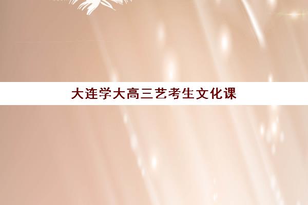 大连学大高三艺考生文化课补习学校收费标准一览表是多少？2025年全面解析、班型对比与性价比选班全指南