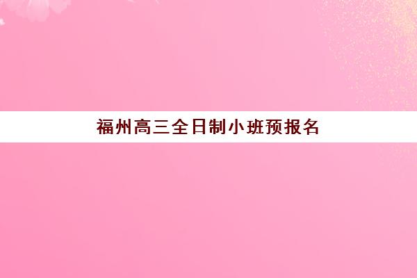福州高三全日制小班预报名考点在哪查？2025年最新查询方法、考点分布与择校全攻略