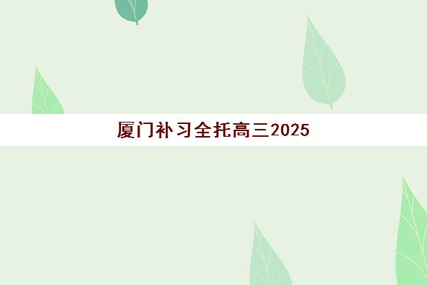 厦门补习全托高三2025年考点分布如何查询？最新官方考点清单与备考全攻略