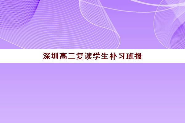 深圳高三复读学生补习班报名2025报名时间如何规划？最新机构时间表、择校指南与报名全流程解析