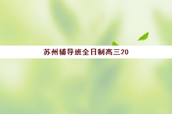 苏州辅导班全日制高三2025年时间如何科学规划？最新各机构课程安排、开学节点与全年备考节奏全解析