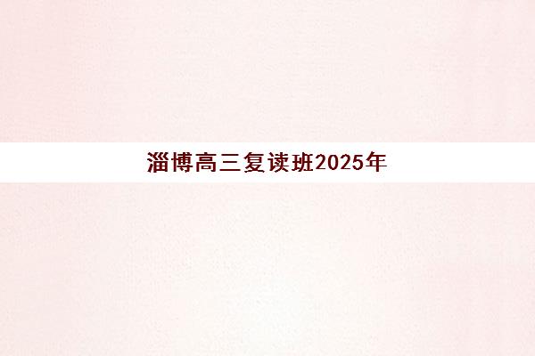淄博高三复读班2025年招生启动！五大名校报名时间与择校指南全解析