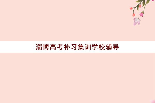 淄博高考补习集训学校辅导学校哪家好一点？2025年权威机构对比与择校全指南