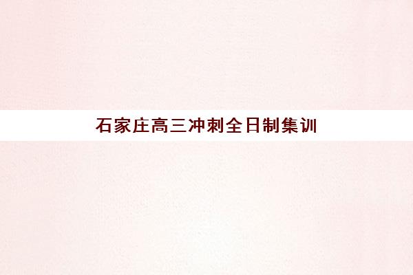 石家庄高三冲刺全日制集训班辅导机构有哪些学校好？2025年择校指南与备考攻略