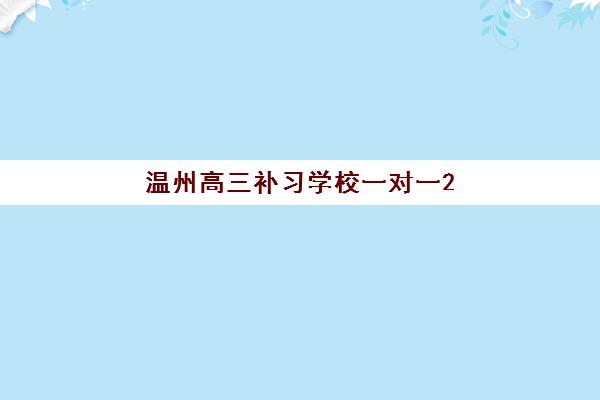 温州高三补习学校一对一2025培训哪个好？最新师资对比、课程特色与选择指南全解析