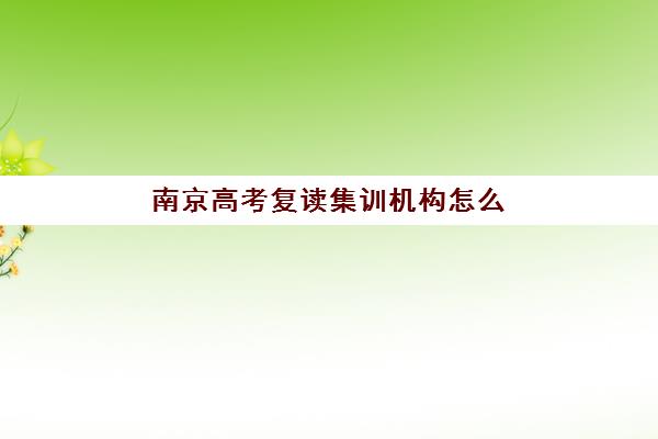 南京高考复读集训机构怎么选？五大机构服务特色与择校指南全解析