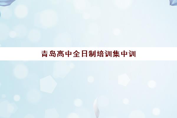 青岛高中全日制培训集中训练营如何选？李沧区top机构测评与择校指南