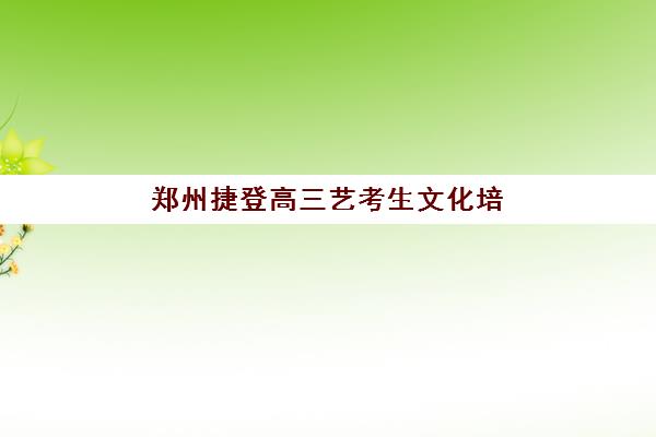 郑州捷登高三艺考生文化培训班费用一般多少钱？2025年收费标准全面解析与高性价比报读指南