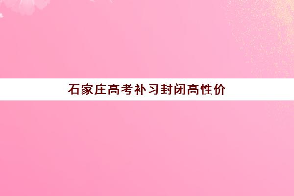 石家庄高考补习封闭高性价比机构有哪些？2025年TOP5公办机构全对比与择校指南