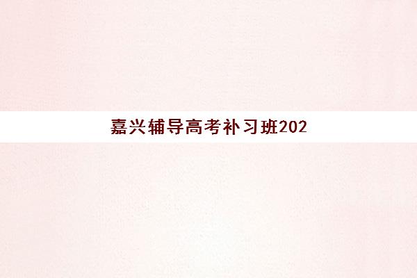 嘉兴辅导高考补习班2025年分数线是多少？择校指南与提分策略全解析