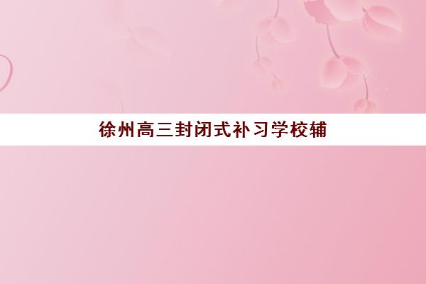常州高三冲刺封闭式辅导班三大机构服务成本如何公示？2025年收费明细与性价比选择全攻略