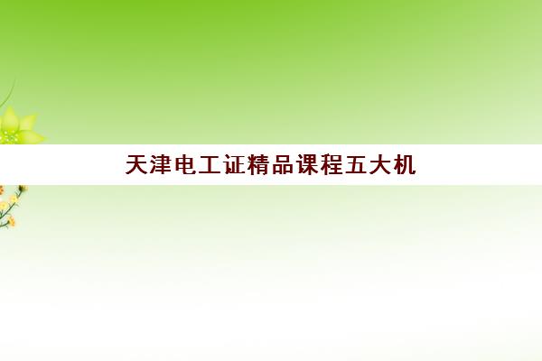 天津电工证精品课程五大机构服务能力分析如何选择？最新排名、课程对比与择校指南