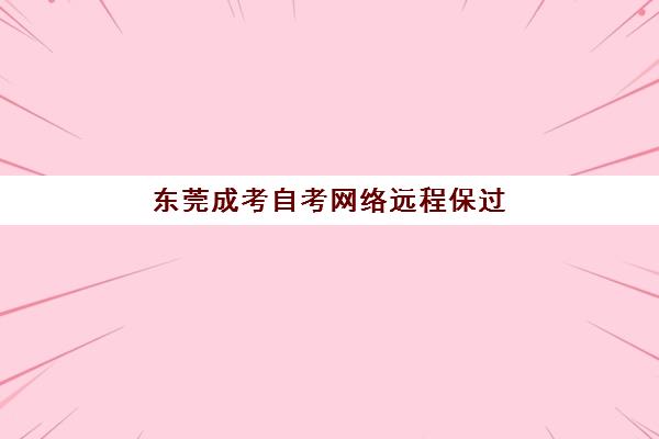 东莞成考自考网络远程保过精品系列课三大机构服务成本公示如何查询？2023年费用明细、性价比分析与选择指南