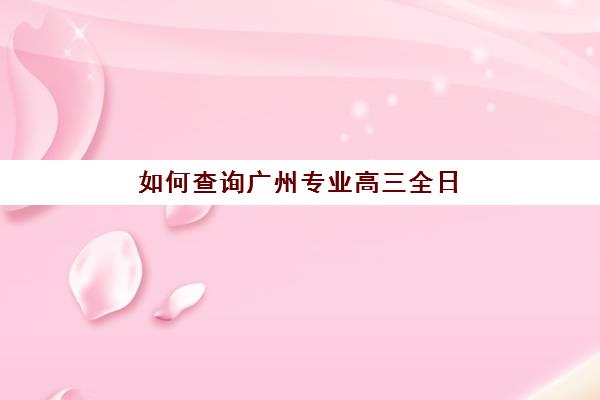 如何查询广州专业高三全日制辅导2025年时间公布？最新权威日程解读、择校标准与时间规划全指南