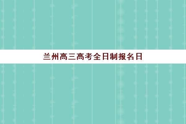 兰州高三高考全日制报名日程出炉，2026年考生必看详细流程与材料清单