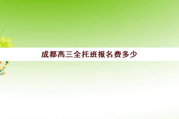 成都高三全托班报名费多少钱？2025年最新收费标准与择校指南