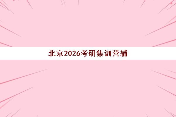 北京2026考研集训营辅导学校有哪些学校？十大封闭式机构教学模式与通过率全解析