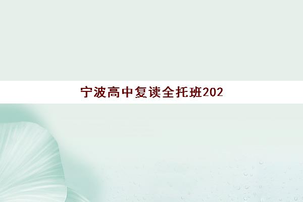 宁波高中复读全托班2025年时间具体时间如何查询？最新权威时间表解读、各校节点对比与科学报名全指南