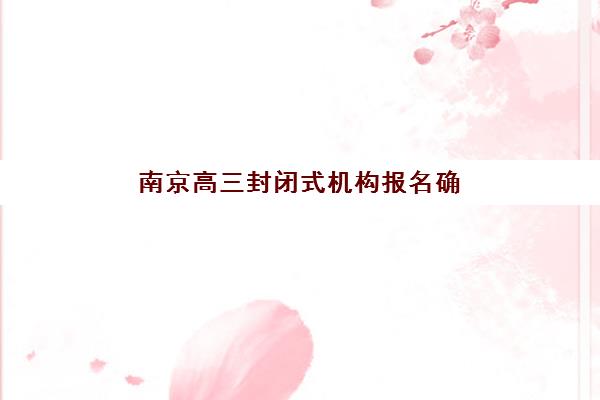南京高三封闭式机构报名确认时间表如何查询？2025年各机构报名时间节点与择校指南