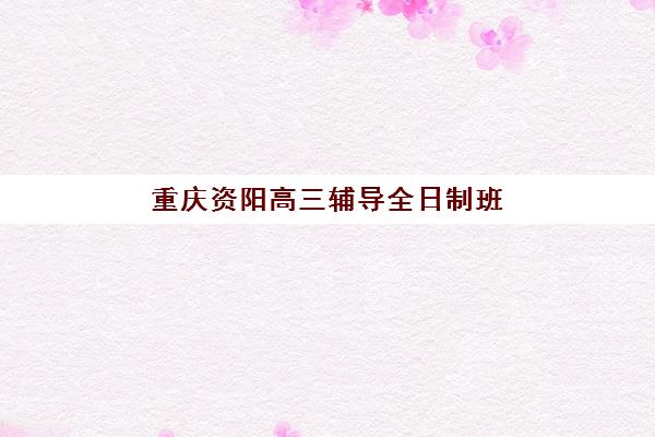 重庆资阳高三辅导全日制班2025年考点在哪？最新考点分布图、查询方法与备考指南全解析