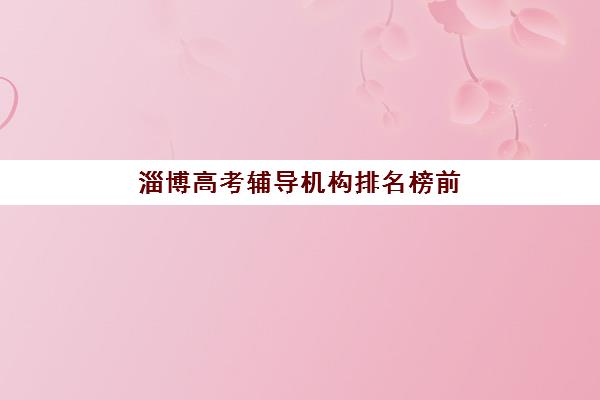 淄博高三冲刺补习全日制机构用户满意度报告如何科学利用？2023年最新排名解析、择校策略与成功案例全指南
