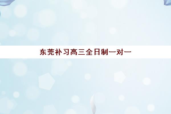 东莞补习高三全日制一对一培训机构哪个好一点？2025年最新排名、择校指南与报读全攻略