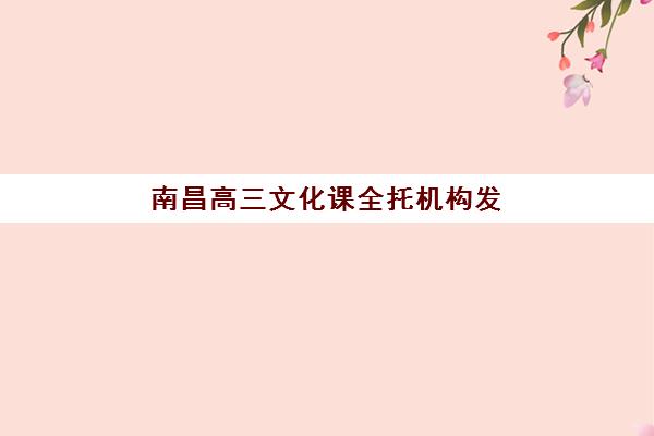南昌高三文化课全托机构发展指数TOP5如何查询？2025年最新榜单解析、择校指南与备考全攻略