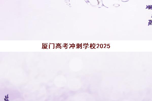 厦门高考冲刺学校2025报名全知道：报名时间、择校指南与备考策略深度解析