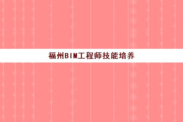 福州BIM工程师技能培养课程培训机构哪个好一点？2025年最新排名解析与择校指南
