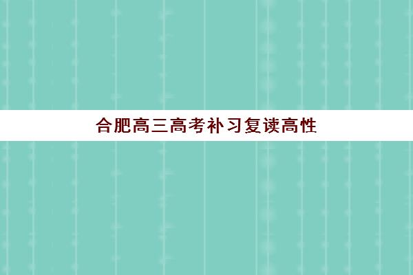 合肥高三高考补习复读高性价比公办机构TOP5如何选择？2025年权威榜单、各校特色与择校全指南