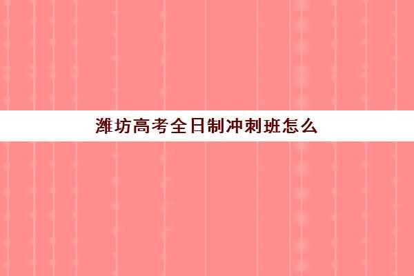 潍坊高考全日制冲刺班怎么选?2025年最新机构实力盘点与择校指南 潍坊高考全日制冲刺班怎么选?2025年最新机构实力盘点与择校指南