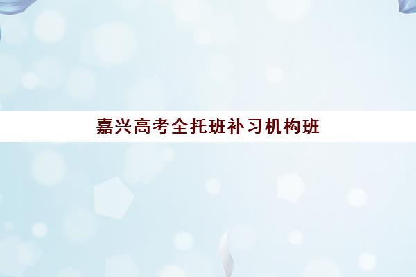 嘉兴高考全托班补习机构班哪个机构好一点啊？2025年最新机构实力排名、择校指南与避坑全攻略