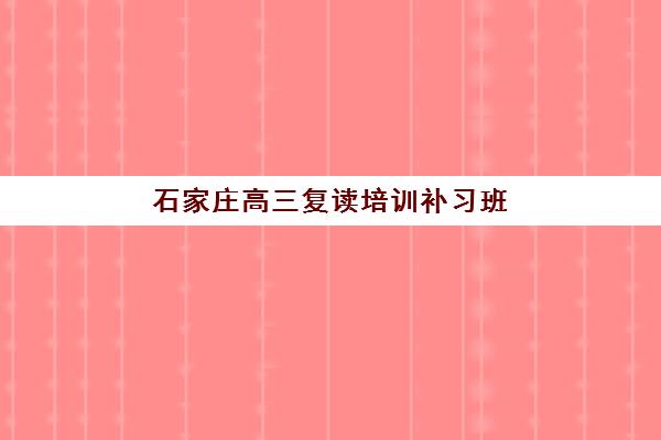 石家庄高三复读培训补习班哪个机构好一点啊？2025年最新权威排名深度解析与科学择校全攻略