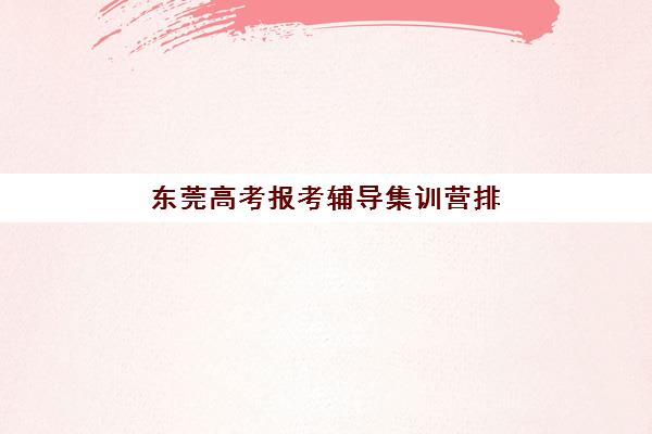 东莞高考报考辅导集训营排名榜前十名有哪些？2025年最新榜单深度解析与选择指南